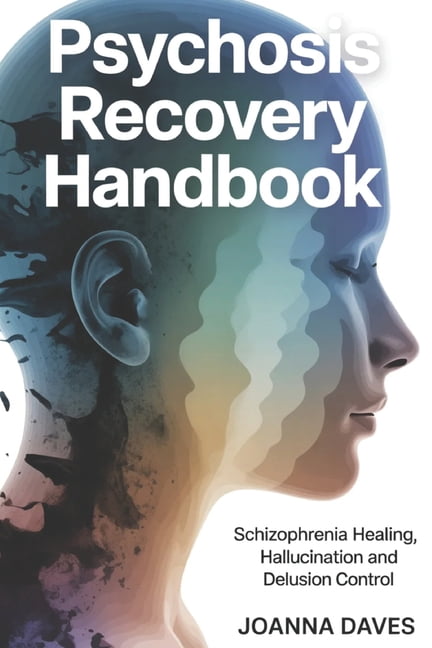 Psychosis Recovery Handbook: Schizophrenia Healing, Hallucination and Delusion Control, (Paperback)