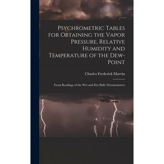 Psychrometric Tables for Obtaining the Vapor Pressure, Relative Humidity and Temperature of the Dew-point: From Readings of the wet and dry Bulb Thermometers (Hardcover)