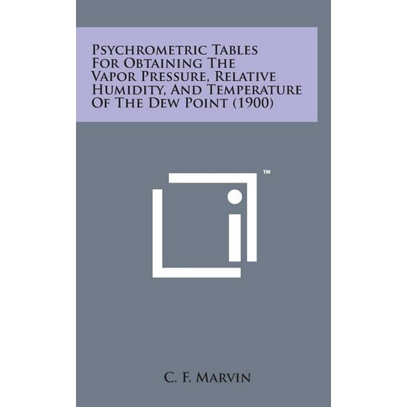 Psychrometric Tables for Obtaining the Vapor Pressure, Relative Humidity, and Temperature of the Dew Point (1900) (Hardcover)