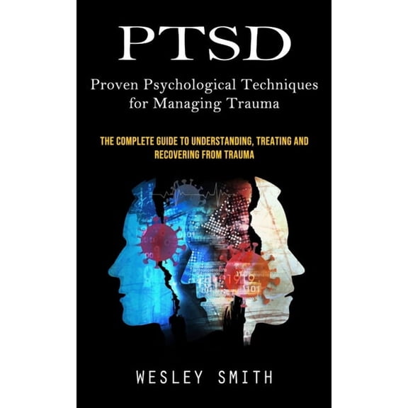 Ptsd: Proven Psychological Techniques for Managing Trauma (The Complete Guide to Understanding, Treating and Recovering , (Paperback)