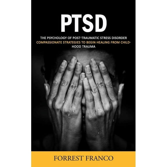 Ptsd: The Psychology of Post-traumatic Stress Disorder (Compassionate Strategies to Begin Healing From Childhood Trauma), (Paperback)