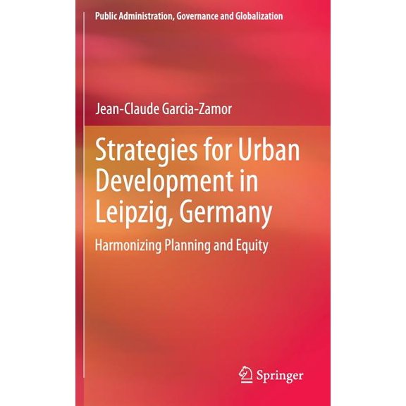 Public Administration, Governance and Gl Strategies for Urban Development in Leipzig, Germany: Harmonizing Planning and Equity, Book 7, (Hardcover)