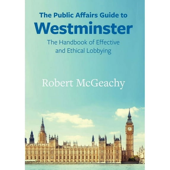 Public Affairs Guides The Public Affairs Guide to Westminster: The Handbook of Effective and Ethical Lobbying, (Paperback)