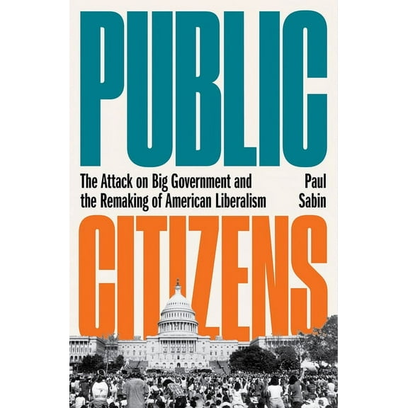Public Citizens: The Attack on Big Government and the Remaking of American Liberalism, (Hardcover)