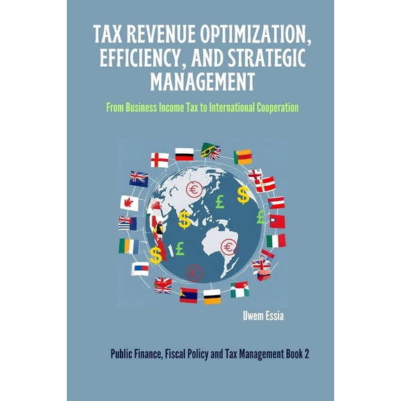Public Finance, Fiscal Policy and Tax Management: Tax Revenue Optimization, Efficiency, and Strategic Management: From Business Income Tax to International Cooperation (Paperback)
