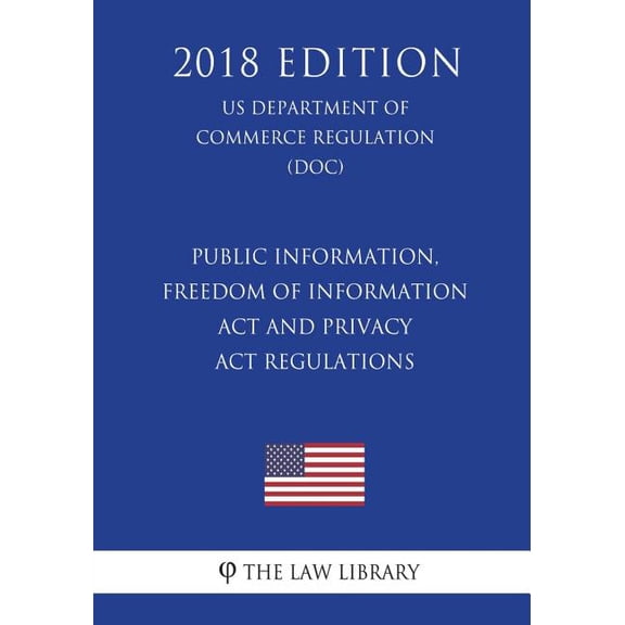 Public Information, Freedom of Information ACT and Privacy ACT Regulations (Us Department of Commerce Regulation) (Doc) (2018 Edition)