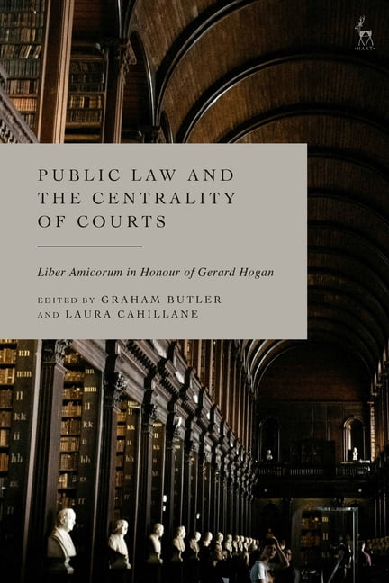 Public Law and the Centrality of Courts: Liber Amicorum in Honour of Gerard Hogan, (Hardcover)