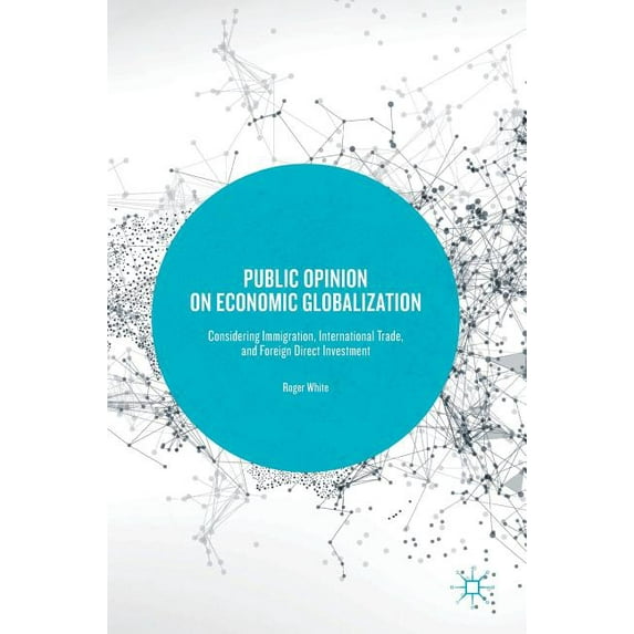 Public Opinion on Economic Globalization: Considering Immigration, International Trade, and Foreign Direct Investment, (Hardcover)