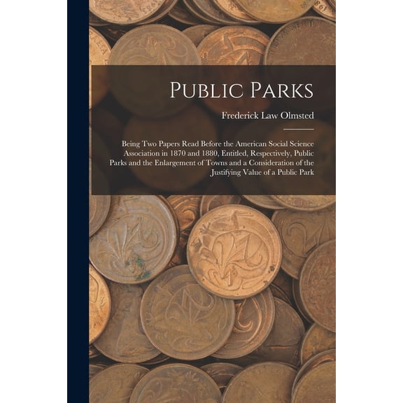 Public Parks: Being Two Papers Read Before the American Social Science Association in 1870 and 1880, Entitled, Respectively, Public Parks and the Enla