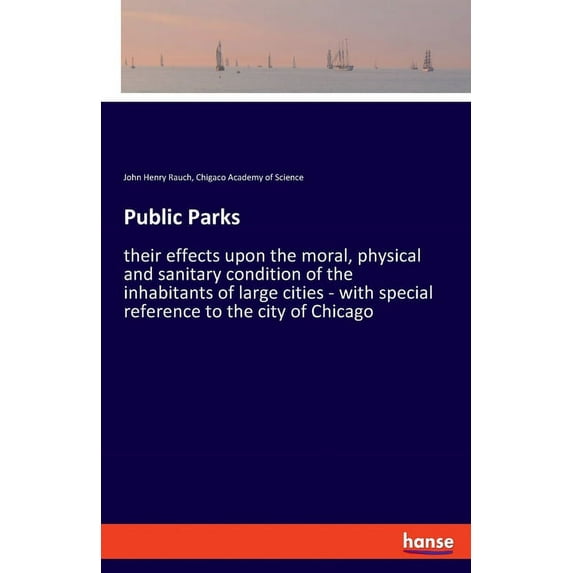 Public Parks: their effects upon the moral, physical and sanitary condition of the inhabitants of large cities - with sp, (Paperback)