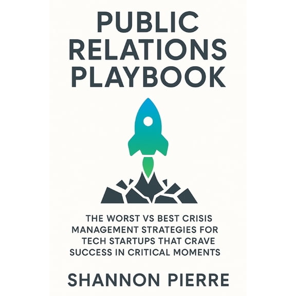 Public Relations Playbook: The Worst vs Best Crisis Management Strategies for Tech Startups That Crave Success in Critic, (Paperback)