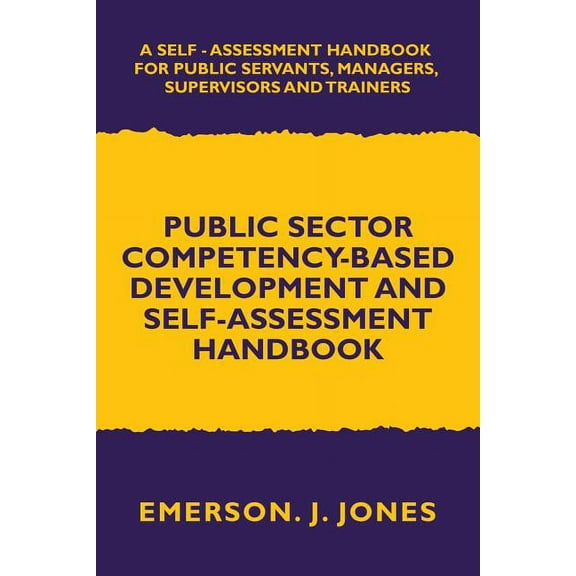 Public Sector Competency-Based Development and Self-Assessment Handbook: A Self Assessment Handbook for Public Servants, Their Supervisors and Trainers (Paperback)