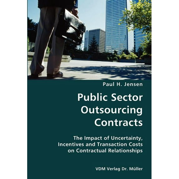 Public Sector Outsourcing Contracts- The Impact of Uncertainty, Incentives and Transaction Costs on Contractual Relationships (Paperback)