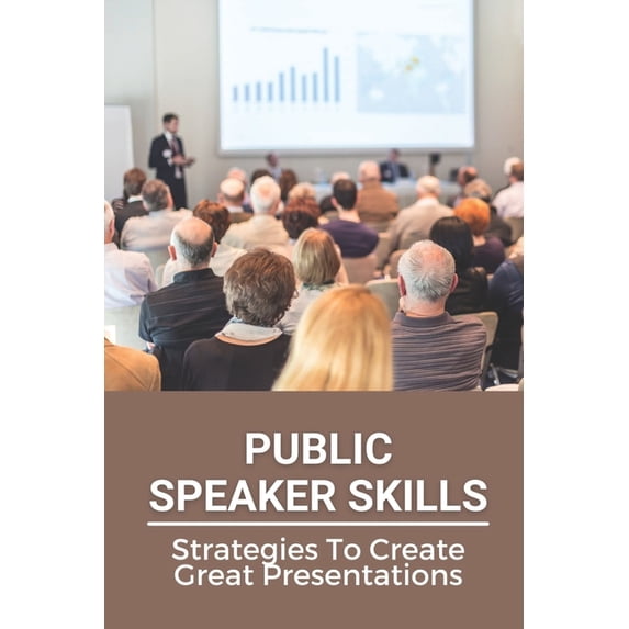 Public Speaker Skills: Strategies To Create Great Presentations: Guide To Public Speaker (Paperback)