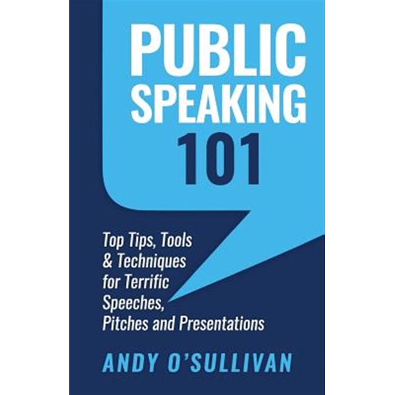 Public Speaking 101: Top Tips, Tools & Techniques for Terrific Speeches, Pitches and Presentations (Paperback) by Andy O'Sullivan