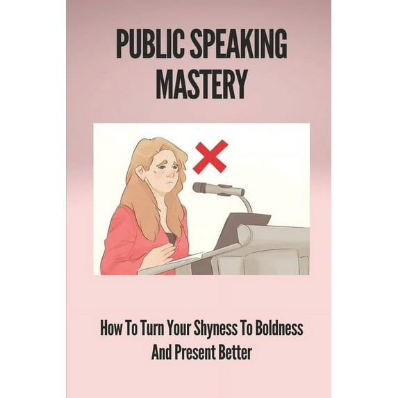 Public Speaking Mastery: How To Turn Your Shyness To Boldness And Present Better: Benefit Of Public Speaking (Paperback)