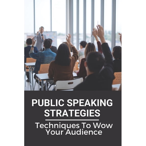 Public Speaking Strategies: Techniques To Wow Your Audience: Techniques To Wow Your Audience (Paperback)