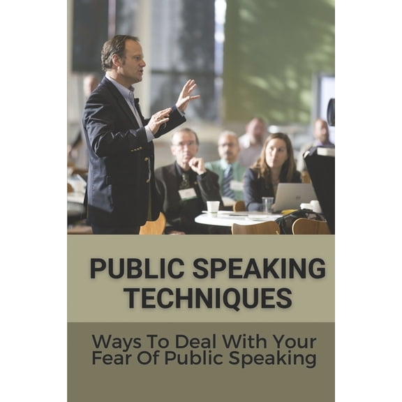 Public Speaking Techniques: Ways To Deal With Your Fear Of Public Speaking: Public Speakers (Paperback)