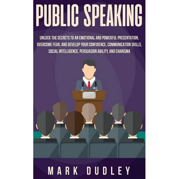 Public Speaking: Unlock the Secrets to an Emotional and Powerful Presentation, Overcome Fear, and Develop your Confidenc, (Hardcover)