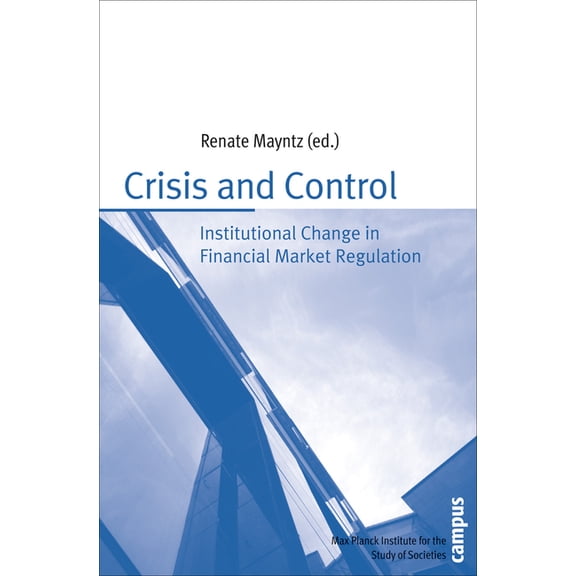 Publication Series of the Max Planck Institute for the Study of Societies: Crisis and Control : Institutional Change in Financial Market Regulation (Paperback)