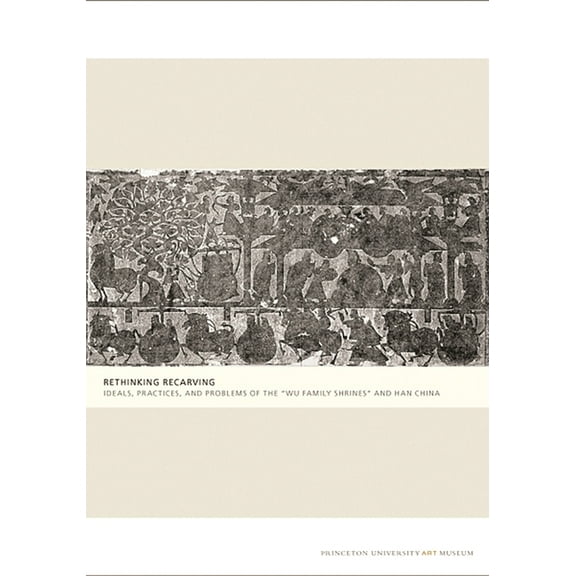 Publications of the Tang Center for East Rethinking Recarving: Ideals, Practices, and Problems of the Wu Family Shrines and Han China, Book 3, (Paperback)