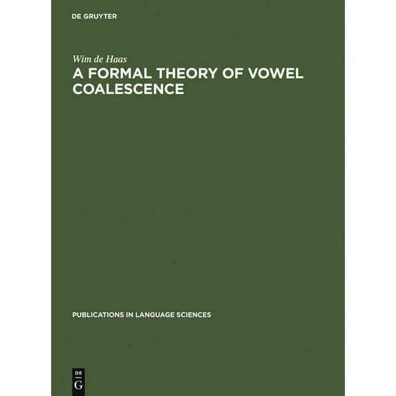 Publications in Language Sciences A Formal Theory of Vowel Coalescence: A Case Study of Ancient Greek, Book 30, (Hardcover)