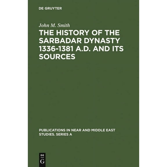 Publications in Near and Middle East Stu The History of the Sarbadar Dynasty 1336-1381 A.D. and Its Sources, Book 11, (Hardcover)