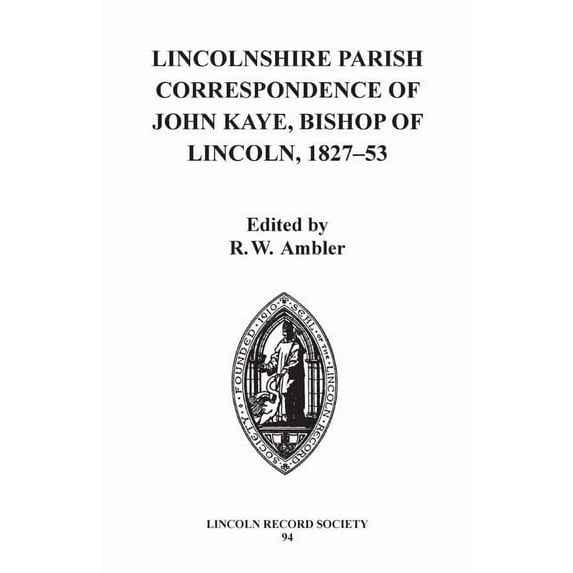 Publications of the Lincoln Record Socie Lincolnshire Parish Correspondence of John Kaye, Bishop of Lincoln 1827-53, Book 94, (Hardcover)
