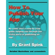 How To Publish Your App A simple illustrated guide walking you through the steps required to get your App on the App Store! No code. Just the the info you need, and what to click. Paperback Grant S