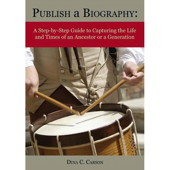 Publish a Biography: A Step-by-Step Guide to Capturing the Life and Times of an Ancestor or a Generation (Paperback)