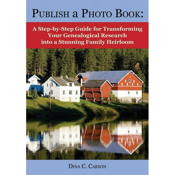 Publish a Photo Book: A Step-by-Step Guide for Transforming Your Genealogical Research into a Stunning Family Heirloom (Paperback)