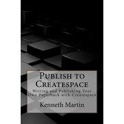 Publish to Createspace Writing and Publishing Your Own Paperback with Createspace, Paperback