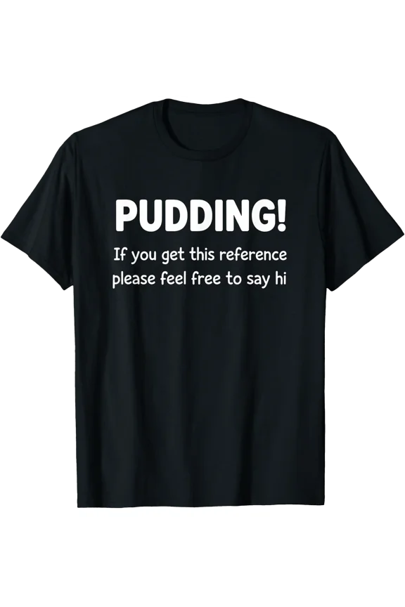 Pudding! If You Get This Reference Please Feel Free to Sayhi T-Shirt