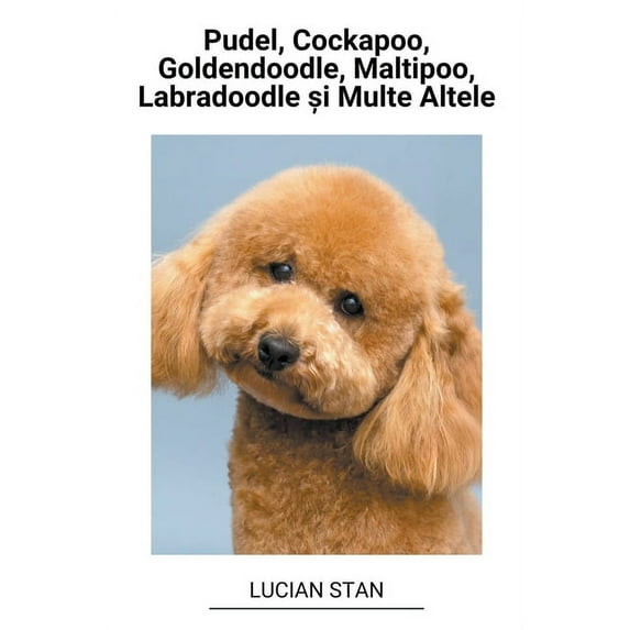 Pudel, Cockapoo, Goldendoodle, Maltipoo, Labradoodle &amp;#537;i Multe Altele, (Paperback)