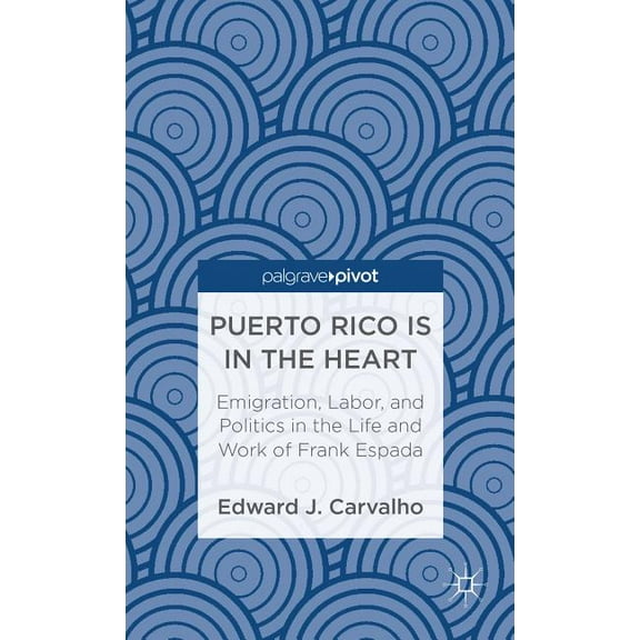 Puerto Rico Is in the Heart: Emigration, Labor, and Politics in the Life and Work of Frank Espada, (Hardcover)