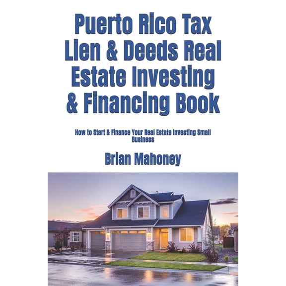 Puerto Rico Tax Lien & Deeds Real Estate Investing & Financing Book: How to Start & Finance Your Real Estate, (Paperback)