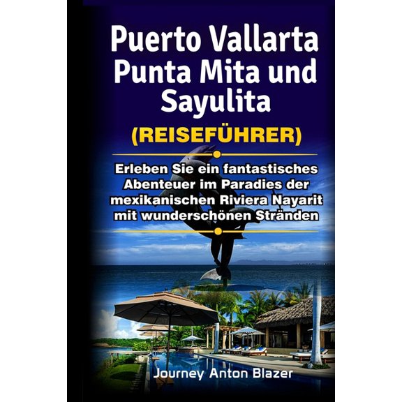 Puerto Vallarta, Punta Mita und Sayulita Reisefhrer: Erleben Sie ein fantastisches Abenteuer im Paradies der mexikanischen Riviera Nayarit mit wunderschnen Strnden, (Paperback)