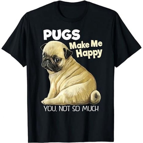 Pug Shirt - Funny T-shirt Pugs Make Me Happy You Not So Much