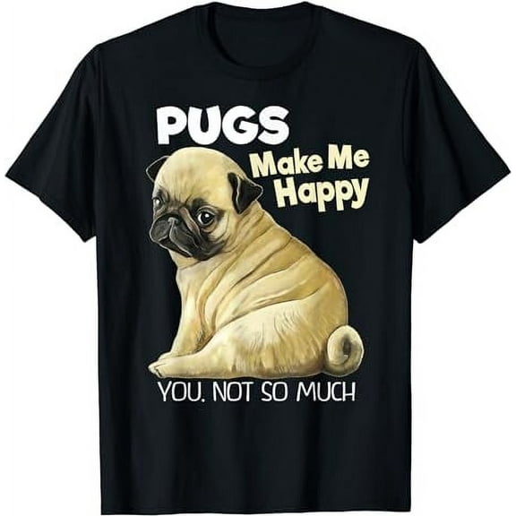 Pug Shirt - Funny T-shirt Pugs Make Me Happy You Not So Much