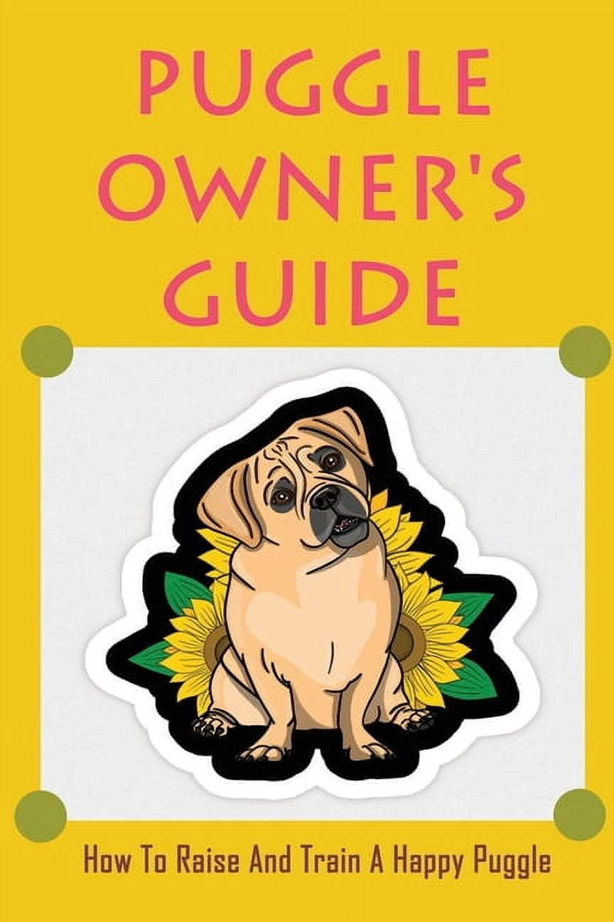 Puggle Owner's Guide: How To Raise And Train A Happy Puggle: Training A Puggle Dog, (Paperback)