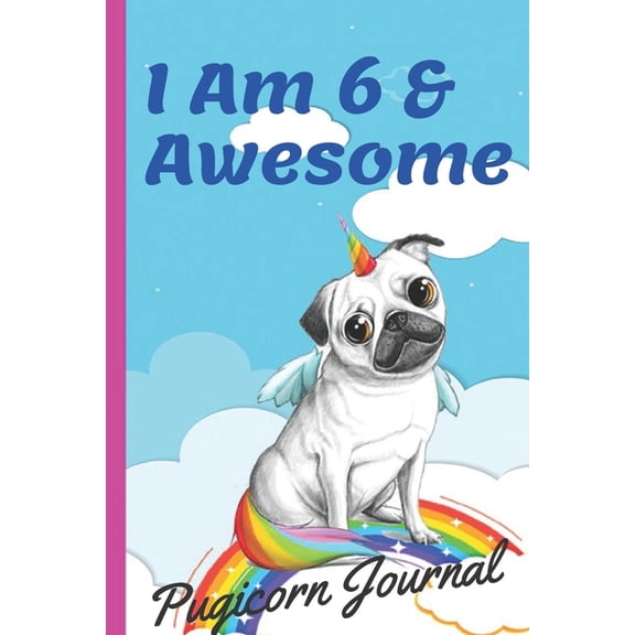 Pugicorn Journal I Am 6 & Awesome: Unipug Pug Dog Puppy Unicorn with Magic Paws, Blank Lined Notebook Journal, Puppy Gifts for Girls, Gifts for Kids & Boys Girl, Cute pug dog notebook, pug gifts for k