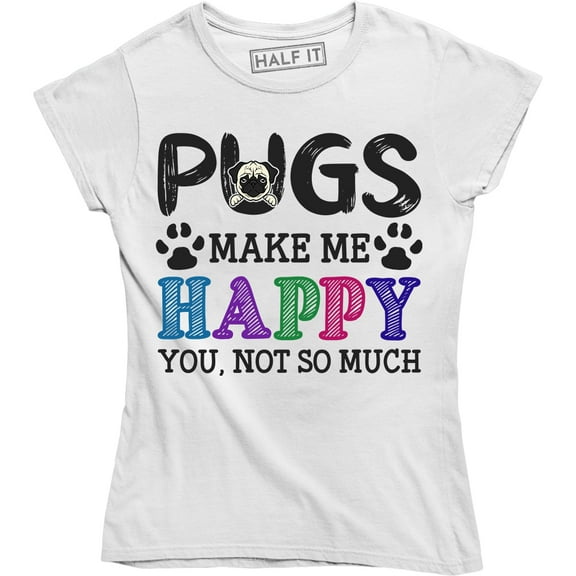 Pugs Make Me Happy You Not So Much - For Cute Dog Lovers Women's Tee Shirt