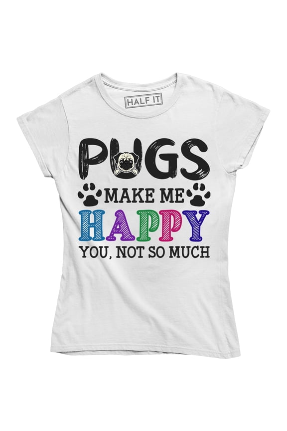 Pugs Make Me Happy You Not So Much - For Cute Dog Lovers Women's Tee Shirt