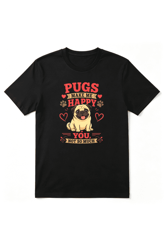 Pugs Make Me Happy You Not So Much Pug Cool Graphic Tee For Men And Women, Pug Owner Birthday Gift Cotton Short Sleeves T-Shirt
