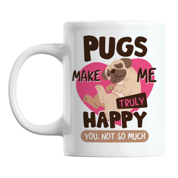 Pugs Make Me Truly Happy, You Not So Much White Ceramic Coffee & Tea Mug (11oz)