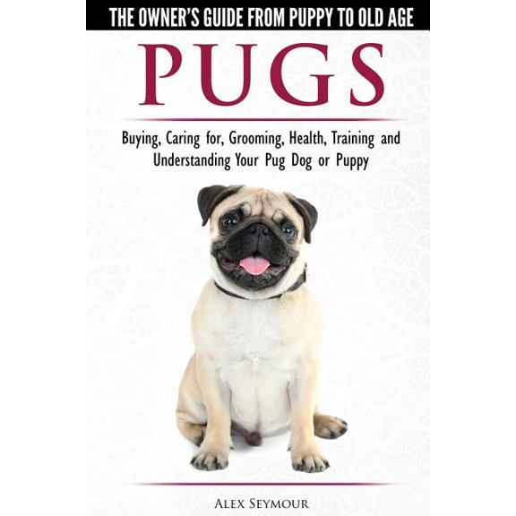 Pugs - The Owner's Guide from Puppy to Old Age - Choosing, Caring for, Grooming, Health, Training and Understanding Your, (Paperback)