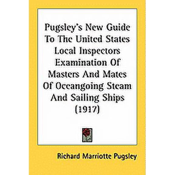 Pugsley's New Guide To The United States Local Inspectors Examination Of Masters And Mates Of Oceangoing Steam And Sailing Ships (1917) (Paperback)