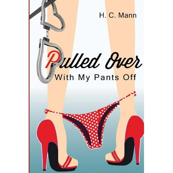 Pulled Over With My Pants Off Pulled Over Series Volume 1 Paperback 0692521690 9780692521694 H.C. Mann