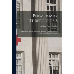 Pulmonary Tuberculosis: Its Pathology, Nature, Symptoms, Diagnosis, Prognosis, Causes, Hygiene, And Medical Treatment (Paperback)