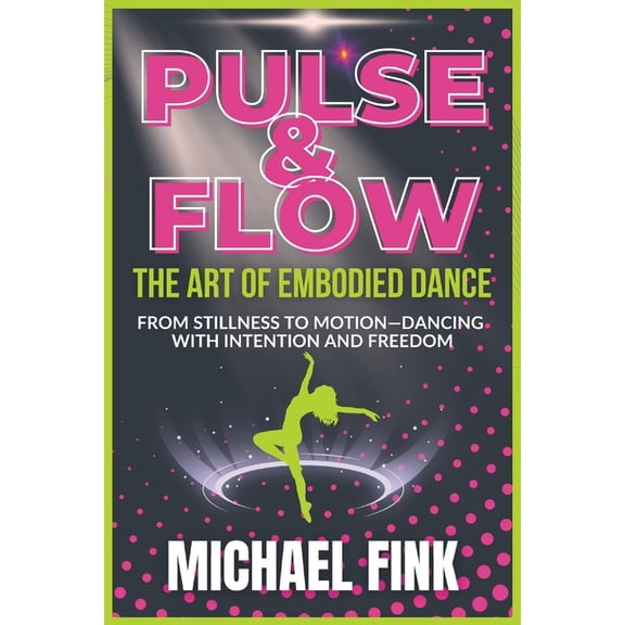 Pulse & Flow: The Art of Embodied Dance: From Stillness to Motion-Dancing with Intention and Freedom, (Paperback)
